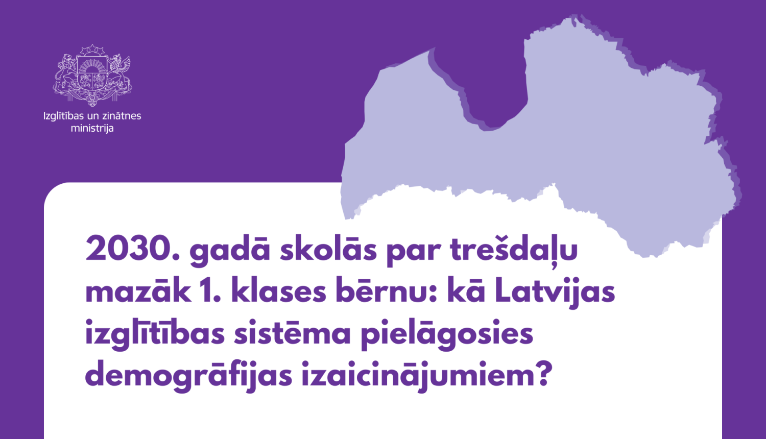 Latvijas kontūra. Teksts - "2030. gadā skolās par trešdaļu mazāk 1. klases bērnu: kā Latvijas izglītības sistēma pielāgosies demogrāfijas izaicinājumiem?"